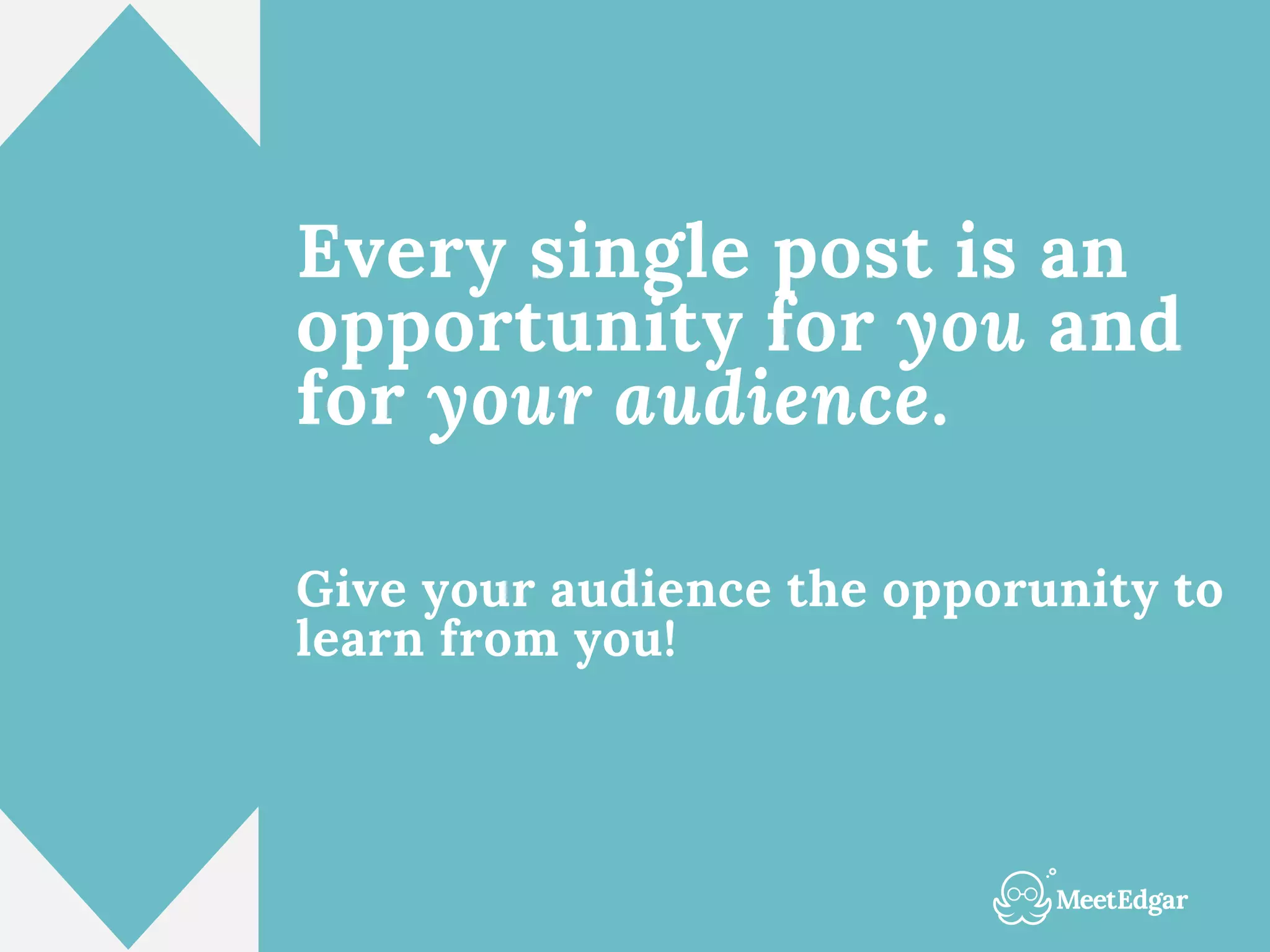 Every single post is an
opportunity for you and
for your audience.
Give your audience the opporunity to
learn from you!
 