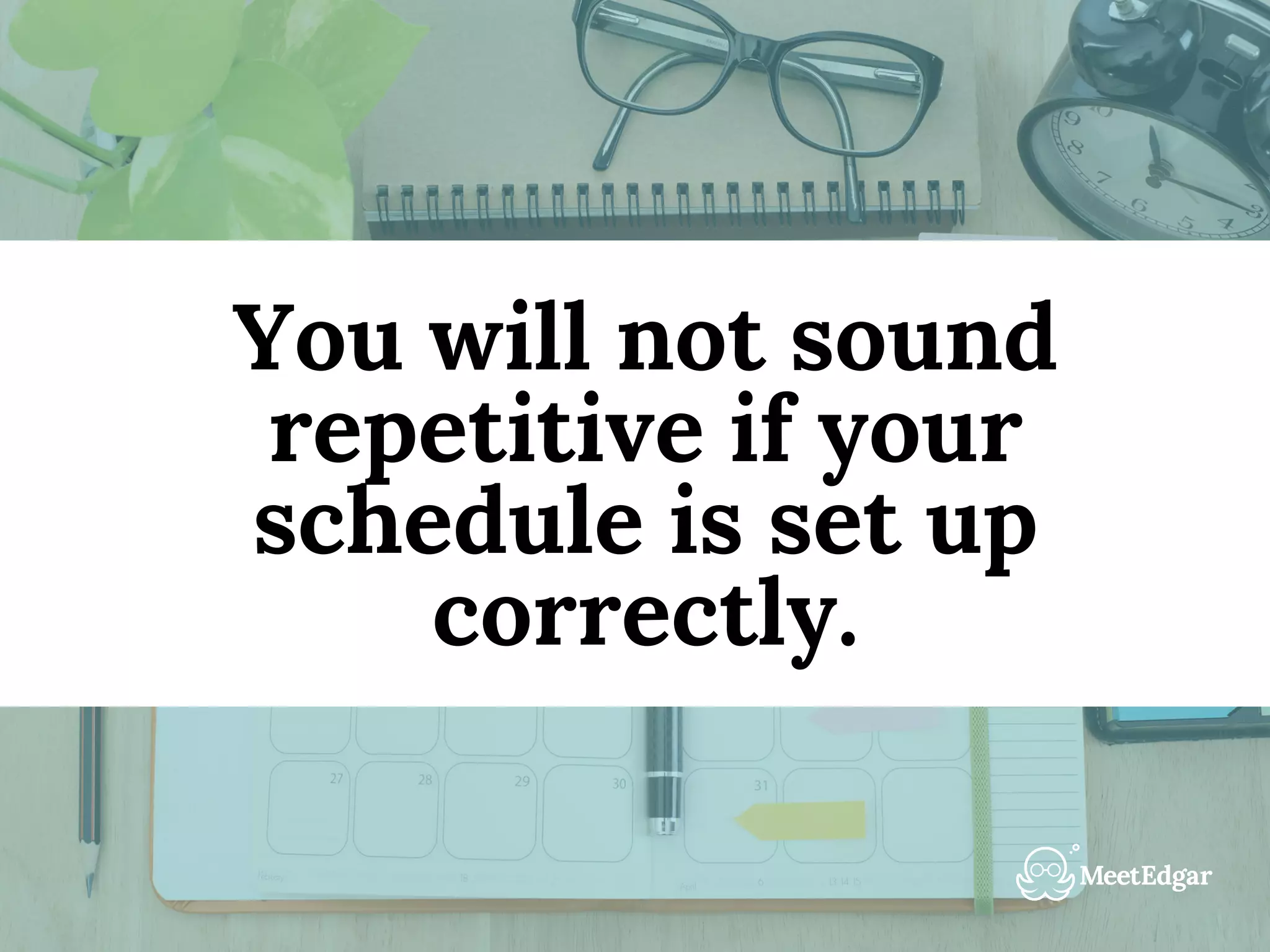 You will not sound
repetitive if your
schedule is set up
correctly.
 