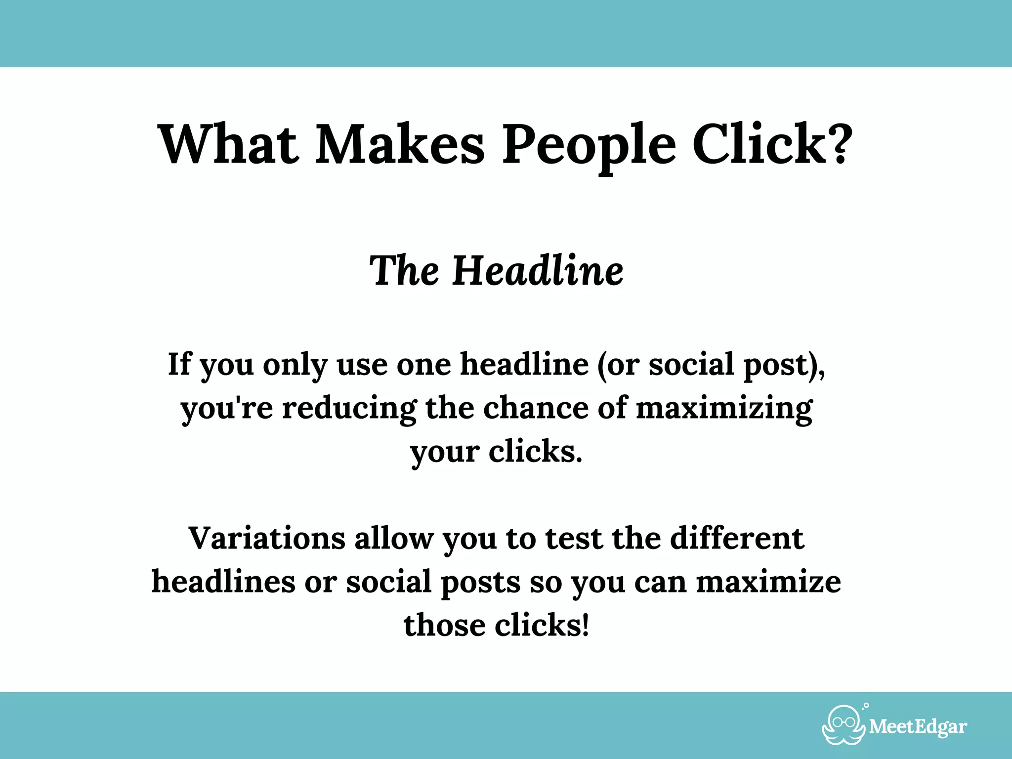 What Makes People Click?
The Headline
If you only use one headline (or social post),
you're reducing the chance of maximizing
your clicks.
Variations allow you to test the different
headlines or social posts so you can maximize
those clicks!
 