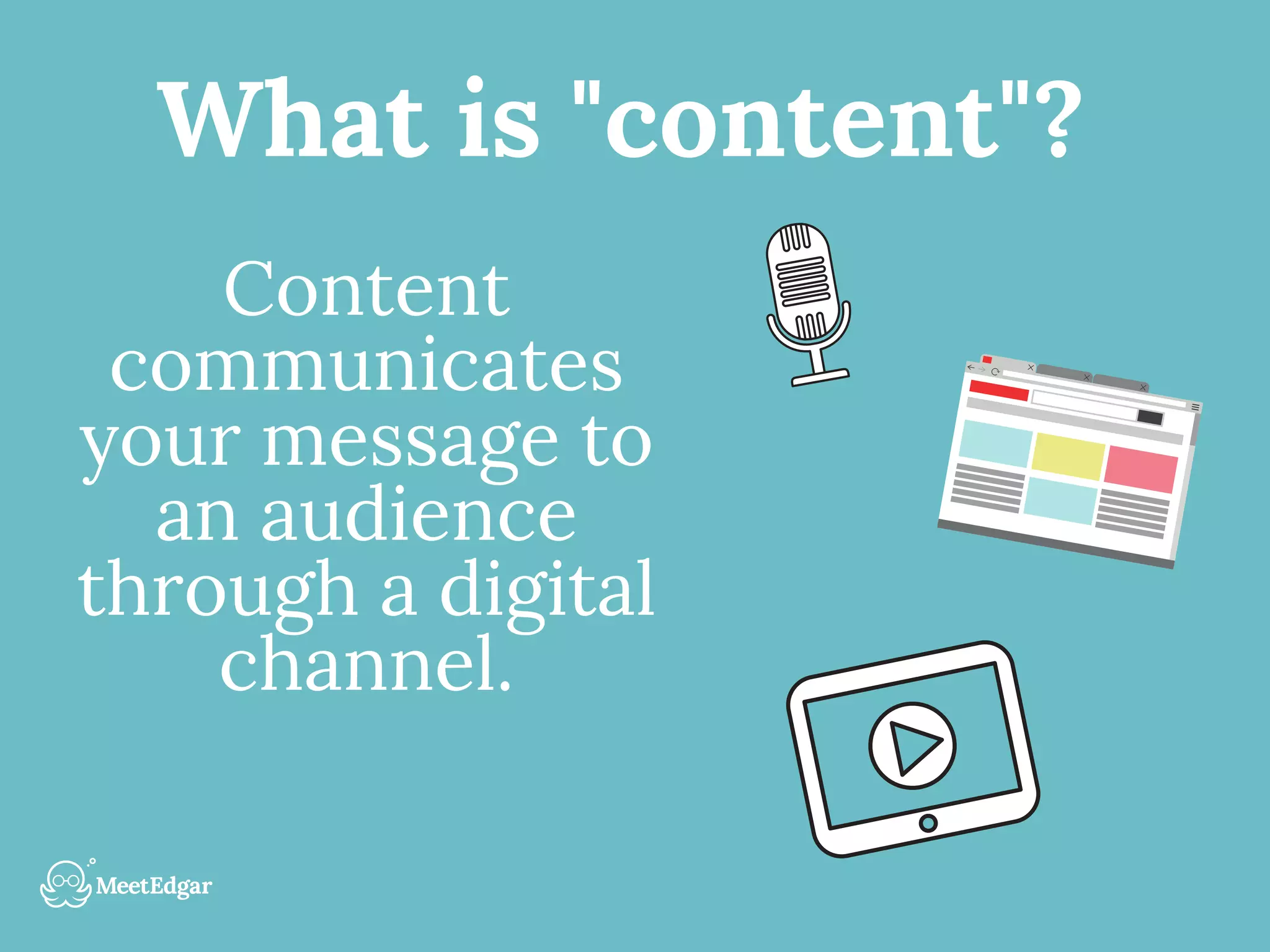 What is "content"?
Content
communicates
your message to
an audience
through a digital
channel.
 