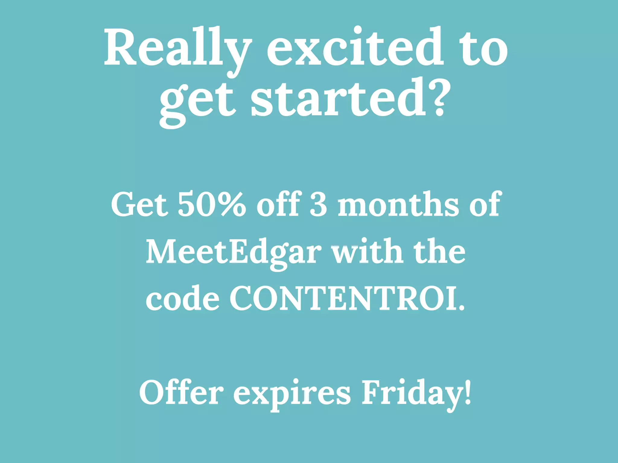 Really excited to
get started?
Get 50% off 3 months of
MeetEdgar with the
code CONTENTROI.
Offer expires Friday!
 