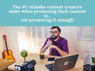 The #1 mistake content creators
make when promoting their content
is...
not promoting it enough!
 