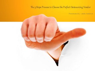 The 5 Steps Process to Choose the Perfect Outsourcing Vendor
Presentation by : camila Anderson
 