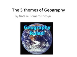The 5 themes of Geography  By Natalie Romero Lozoya 