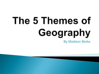 The 5 Themes of Geography By Madison Berke 