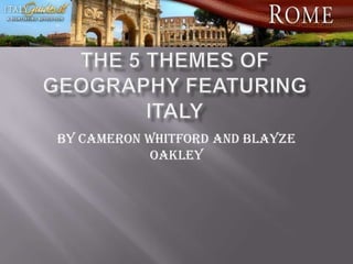 The 5 Themes of Geography Featuring Italy By Cameron Whitford and Blayze Oakley  
