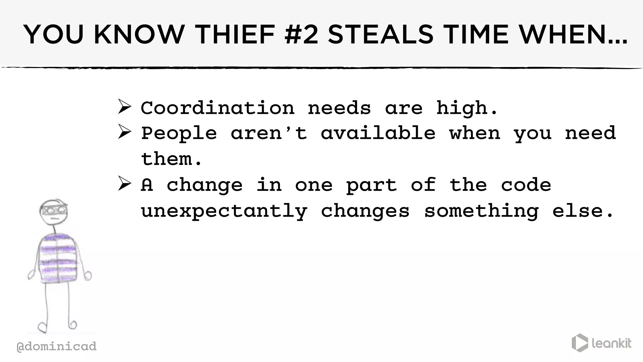@dominicad
YOU KNOW THIEF #2 STEALS TIME WHEN...
Ø  Coordination needs are high.
Ø  People aren’t available when you need
them.
Ø  A change in one part of the code
unexpectantly changes something else.
	
  
 