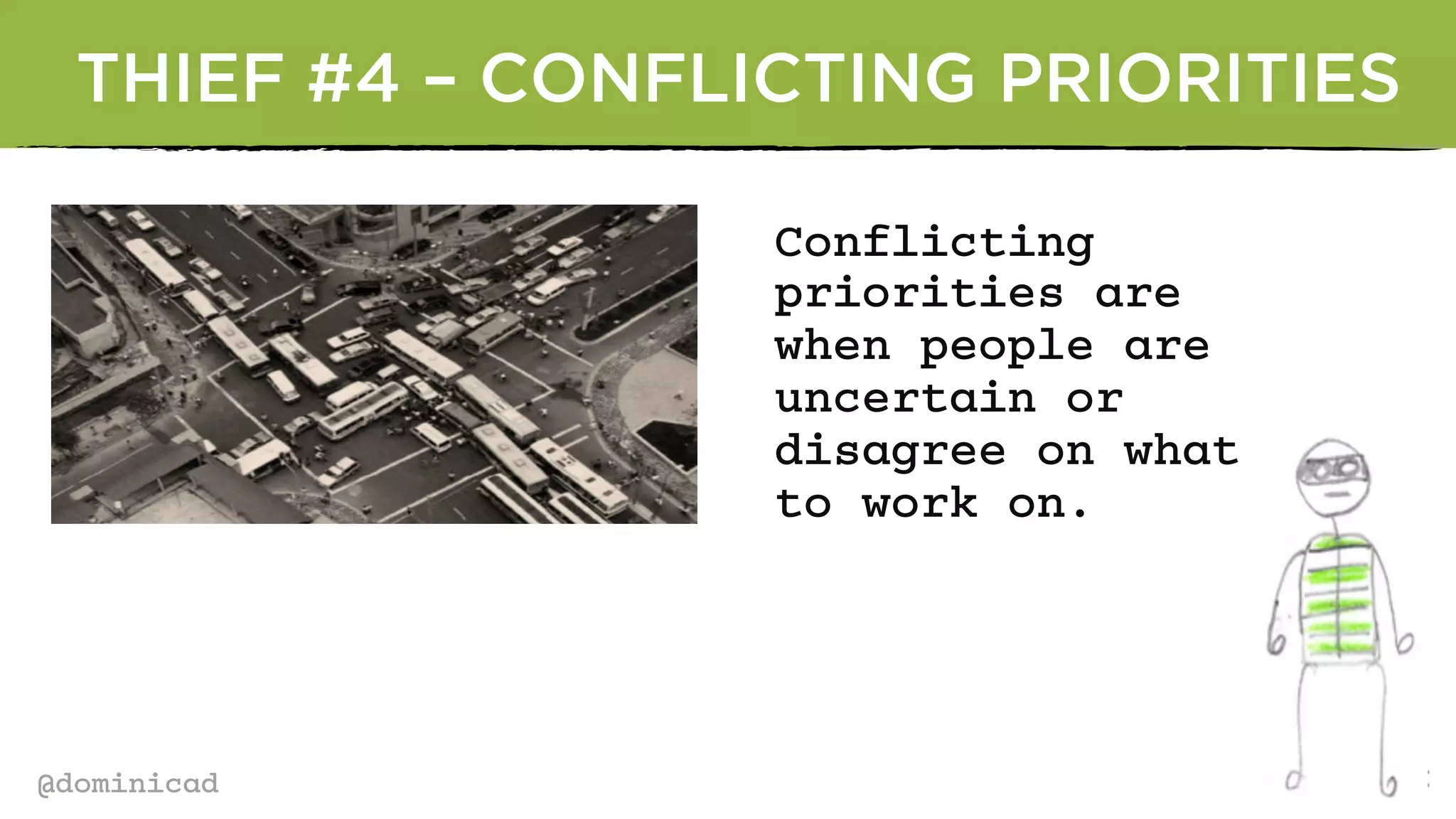 @dominicad
THIEF #4 – CONFLICTING PRIORITIES
Conflicting
priorities are
when people are
uncertain or
disagree on what
to work on.
 