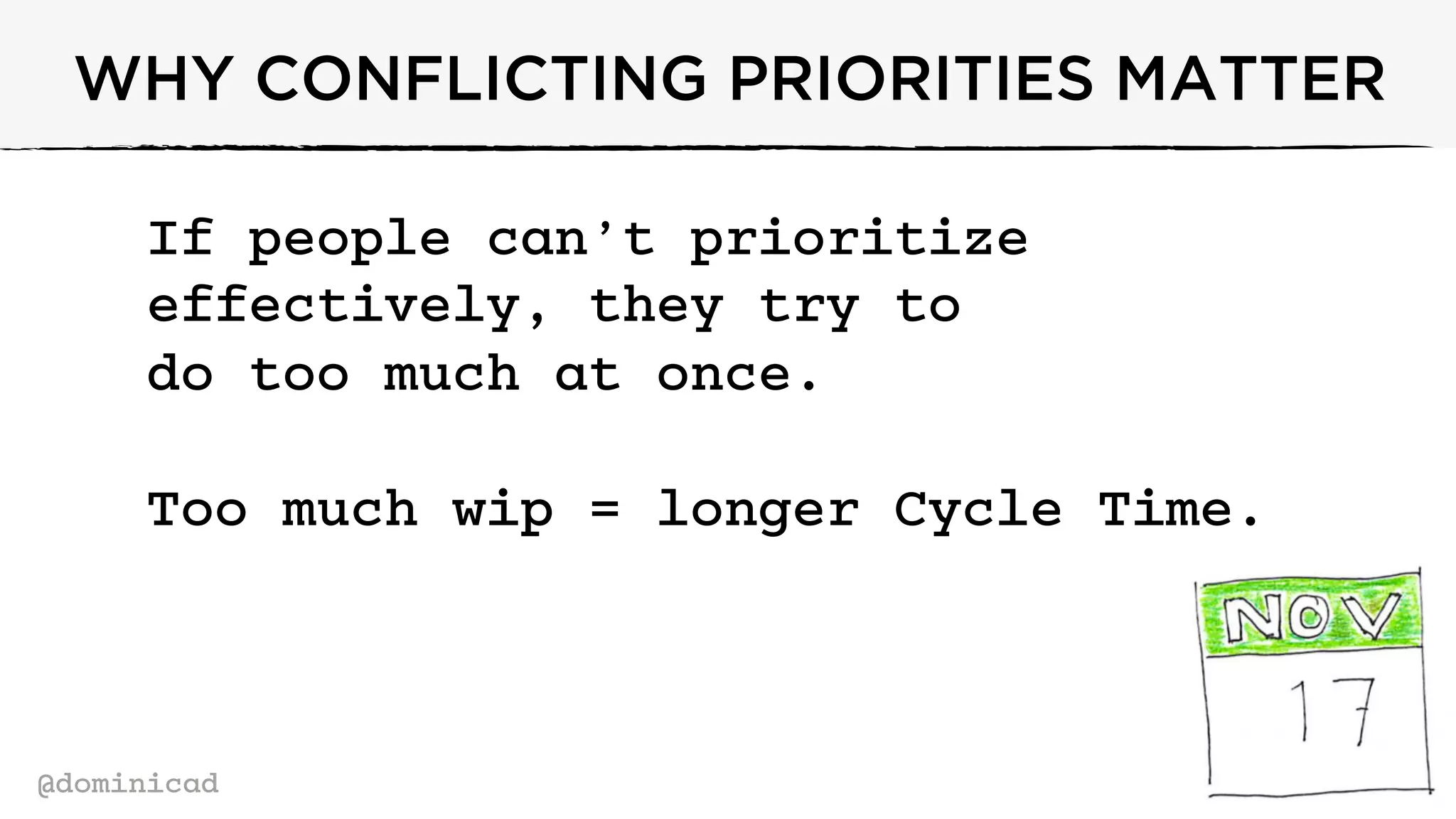 @dominicad
WHY CONFLICTING PRIORITIES MATTER
If people can’t prioritize
effectively, they try to
do too much at once.
Too much wip = longer Cycle Time.
 