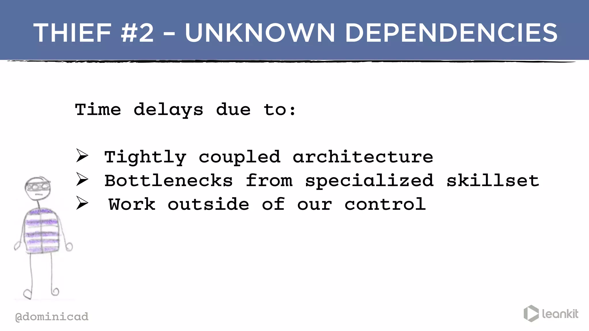@dominicad
THIEF #2 – UNKNOWN DEPENDENCIES
Time delays due to:
Ø  Tightly coupled architecture
Ø  Bottlenecks from specialized skillset
Ø  Work outside of our control
	
  	
  
 
