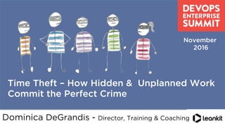 @dominicad
	
  
	
  
Time Theft – How Hidden & Unplanned Work
Commit the Perfect Crime
November
2016
Dominica DeGrandis - Director, Training & Coaching
 