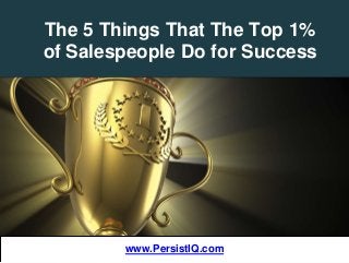 The 5 Things That The Top 1%
of Salespeople Do for Success
www.PersistIQ.comwww.PersistIQ.com
 