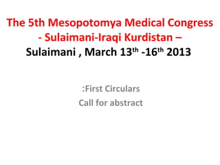 The 5th Mesopotomya Medical Congress
      - Sulaimani-Iraqi Kurdistan –
   Sulaimani , March 13th -16th 2013

             :First Circulars
            Call for abstract
 