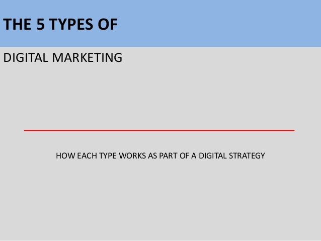 THE 5 TYPES OF
DIGITAL MARKETING
HOW EACH TYPE WORKS AS PART OF A DIGITAL STRATEGY
 