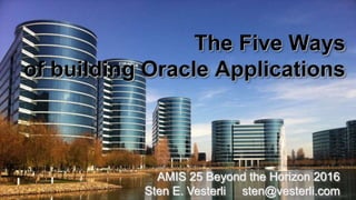 The Five Ways
of building Oracle Applications
AMIS 25 Beyond the Horizon 2016
Sten E. Vesterli sten@vesterli.com
 