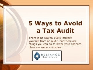 5 Ways to Avoid
a Tax Audit
There is no way to 100% protect
yourself from an audit, but there are
things you can do to lower your chances.
Here are some examples:
 