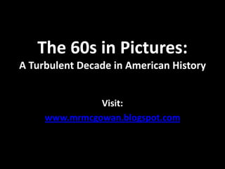 The 60s in Pictures:A Turbulent Decade in American History Visit:  www.mrmcgowan.blogspot.com 