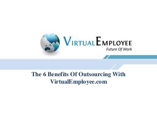 The 6 Benefits Of Outsourcing With
       VirtualEmployee.com
 