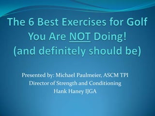 Presented by: Michael Paulmeier, ASCM TPI
Director of Strength and Conditioning
Hank Haney IJGA
 