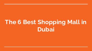 The 6 Best Shopping Mall in
Dubai
 