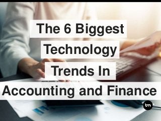 The 6 Biggest
Trends In
Accounting and Finance
Technology
 