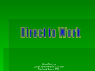 Direct to Work Jillian Glasgow Junior Administrative Assistant The Work Room, 2008 