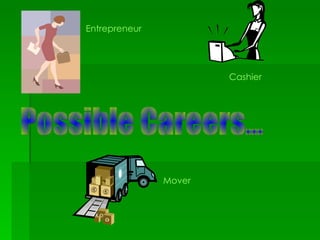 Possible Careers... Entrepreneur Cashier Mover 