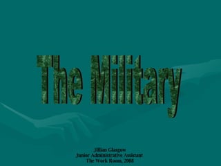 The Military Jillian Glasgow Junior Administrative Assistant  The Work Room, 2008 