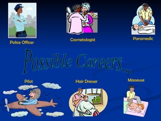 Possible Careers... Police Officer Cosmetologist Paramedic Pilot Hair Dresser Masseuse 