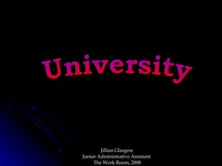 University Jillian Glasgow Junior Administrative Assistant  The Work Room, 2008 