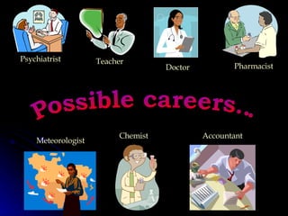 Possible careers... Psychiatrist Teacher Doctor Pharmacist Meteorologist Chemist Accountant 