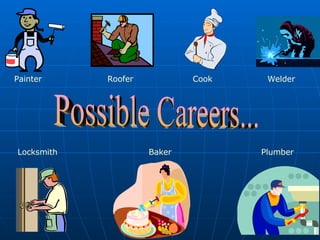 Possible Careers... Painter Roofer Cook Welder Locksmith Baker Plumber 