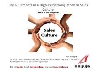 The 6 Elements of a High-Performing Modern Sales 
Culture 
Visit us at www.aayuja.com 
Disclaimer: This presentation and the information provided here is indicative in nature and 
should not be treated as views of the organization. 
Meet Goals, Beat Competition, Exceed Expectations 
AAyuja © 2013 
*Via HubSpot 
 