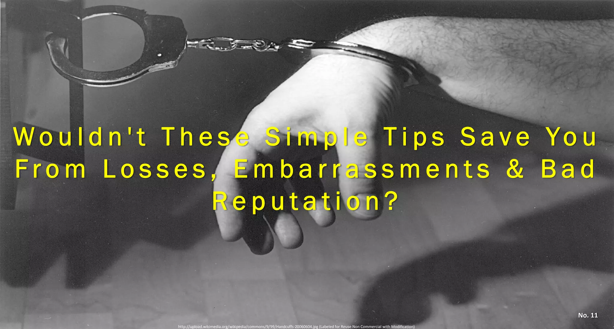 Wouldn't These Simple Tips Save You From Losses, Embarrassments & Bad Reputation? 
No. 11 
http://upload.wikimedia.org/wikipedia/commons/9/99/Handcuffs‐20060604.jpg (Labeled for Reuse Non Commercial with Modification)  