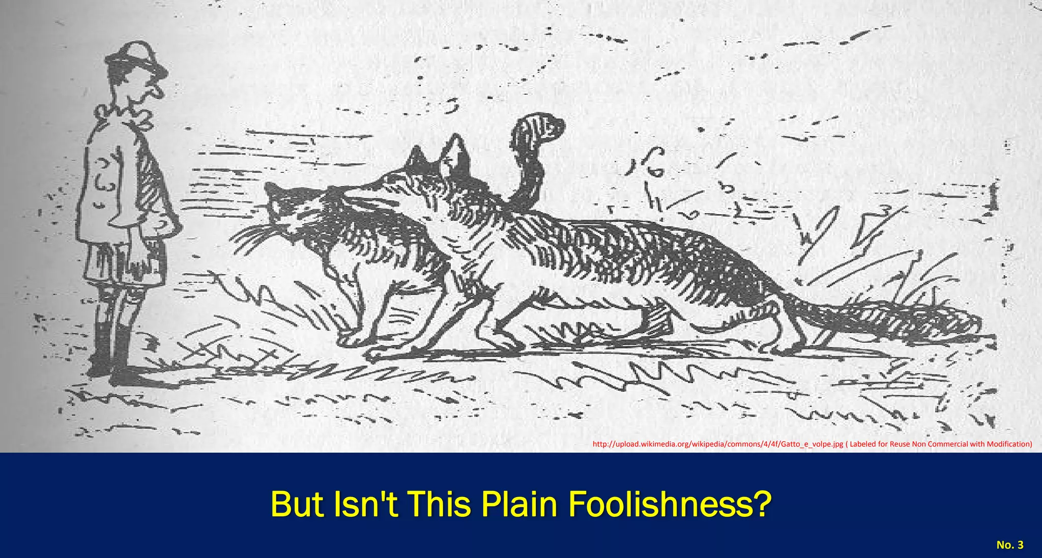 But Isn't This Plain Foolishness? 
No. 3 
http://upload.wikimedia.org/wikipedia/commons/4/4f/Gatto_e_volpe.jpg ( Labeled for Reuse Non Commercial with Modification)  