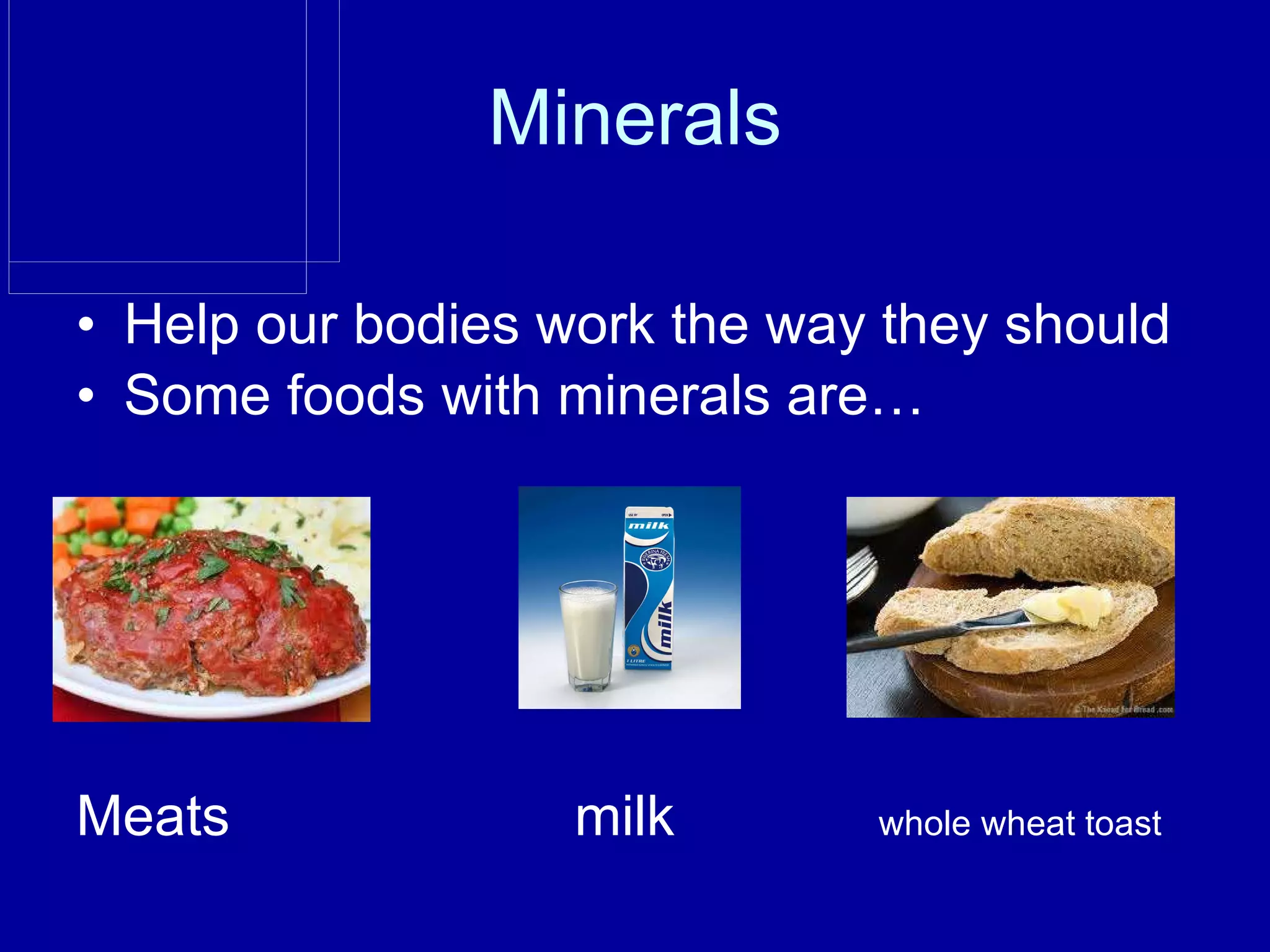 Minerals Help our bodies work the way they should Some foods with minerals are… Meats milk whole wheat toast