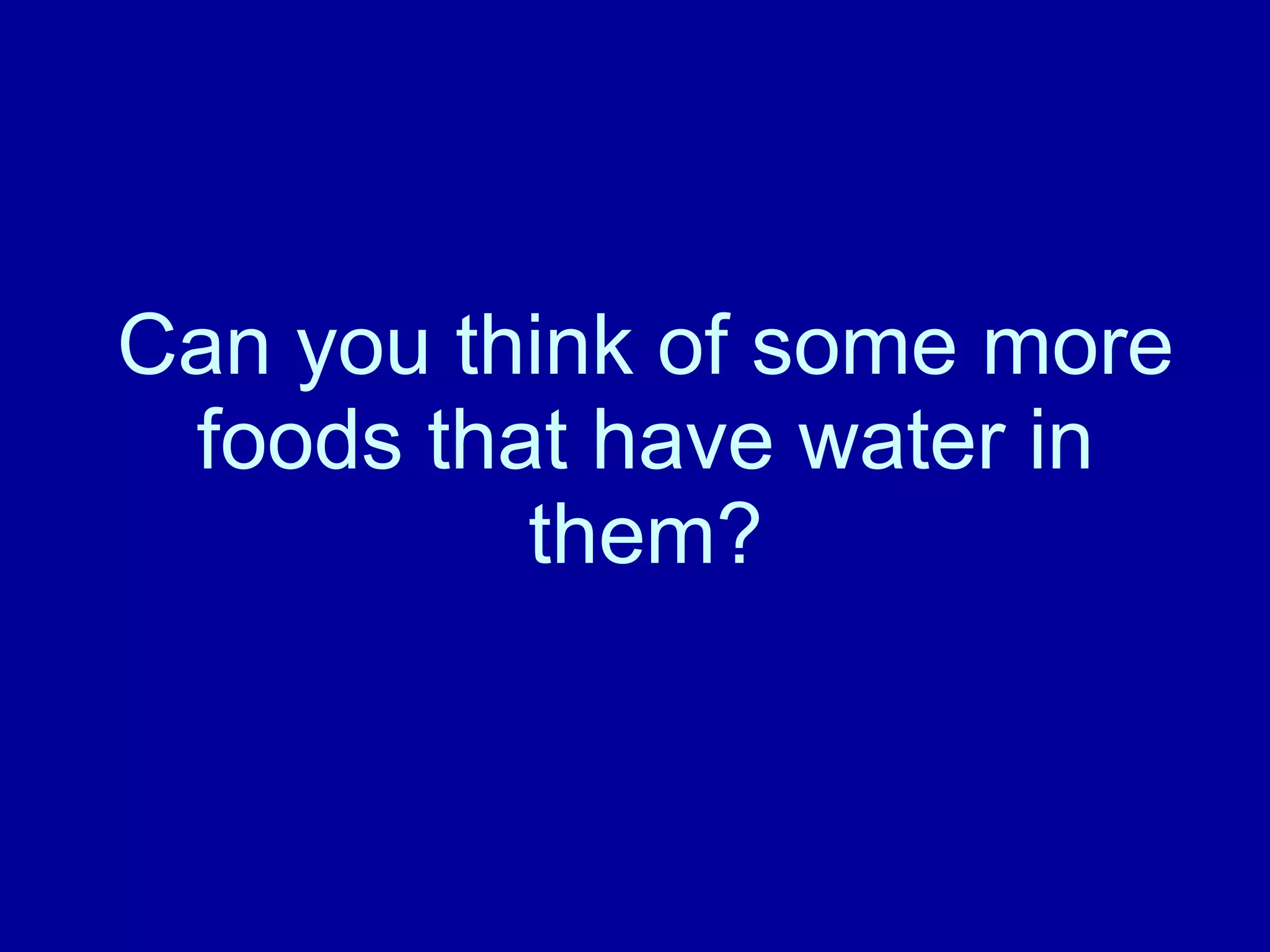 Can you think of some more foods that have water in them?