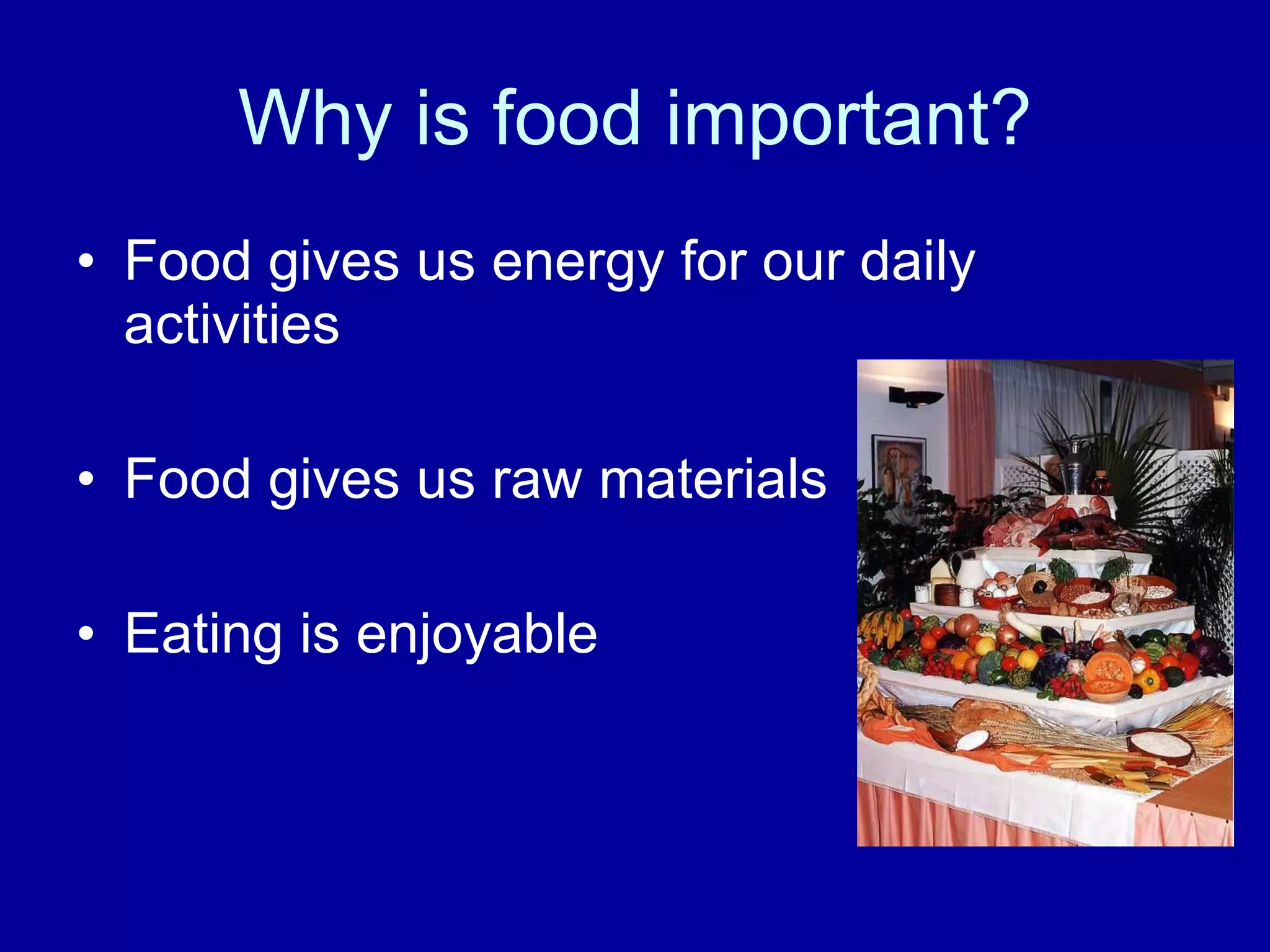 Why is food important? Food gives us energy for our daily activities Food gives us raw materials Eating is enjoyable