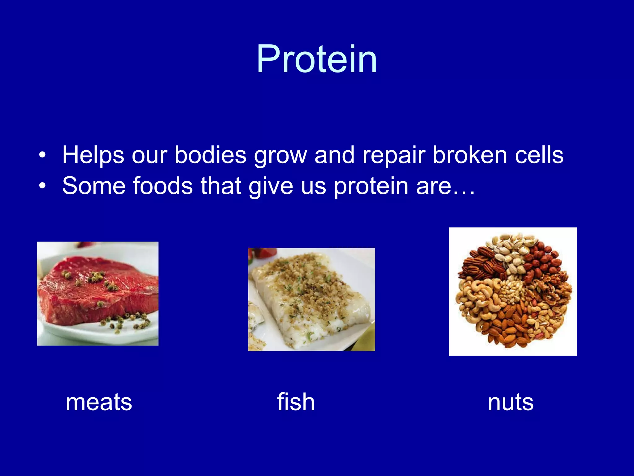 Protein Helps our bodies grow and repair broken cells Some foods that give us protein are… meats fish nuts
