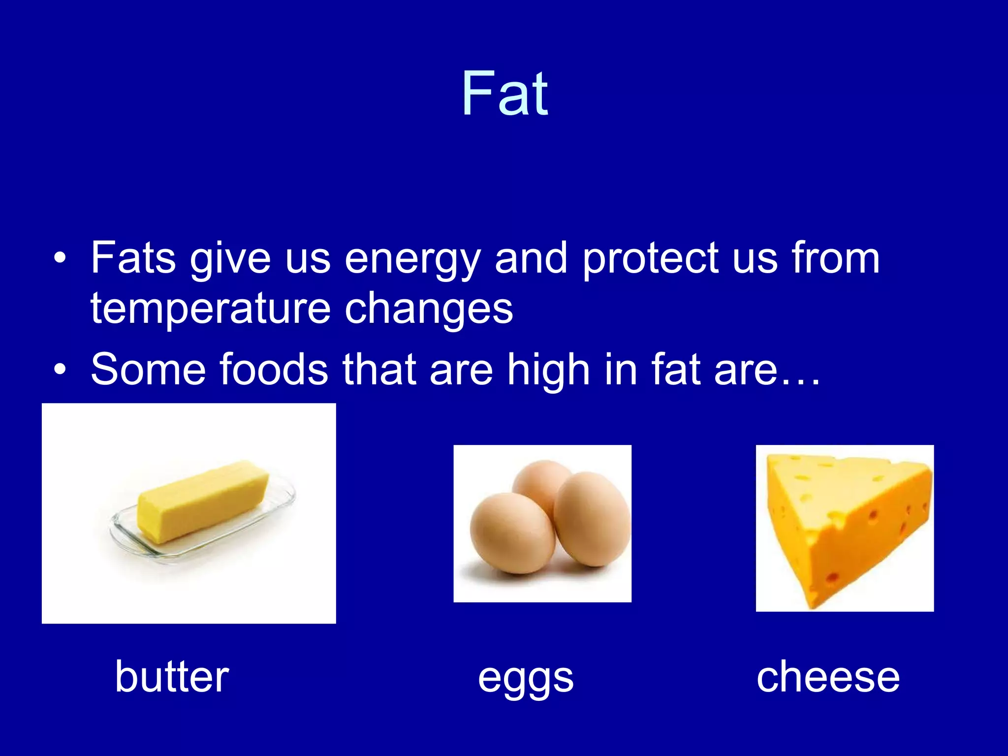 Fat Fats give us energy and protect us from temperature changes Some foods that are high in fat are… butter eggs cheese