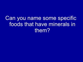Can you name some specific foods that have minerals in them? 