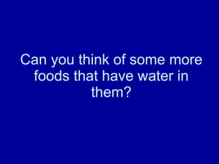 Can you think of some more foods that have water in them? 