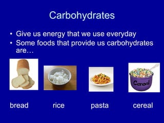 Carbohydrates Give us energy that we use everyday Some foods that provide us carbohydrates are… bread  rice  pasta  cereal  