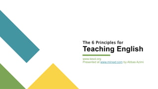 The 6 Principles for
Teaching English
www.tesol.org
Presented at www.mirxad.com by Abbas Azimi
 
