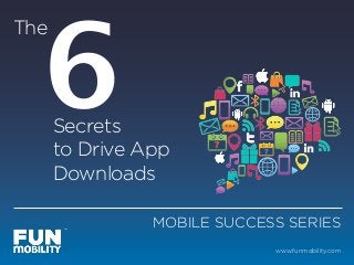 6
The




      Secrets
      to Drive App
      Downloads

                MOBILE SUCCESS SERIES
                             www.funmobility.com
 