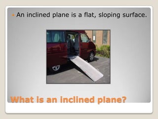 Why do we use inclined planes?
 Inclined planes are used to make the job
of moving heavy objects easier. An object
can go...