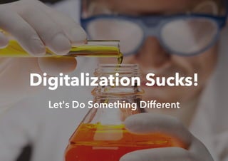 Digitalization Sucks!
Let's Do Something Different
 