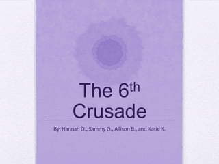 The                 6th

        Crusade
By: Hannah O., Sammy O., Allison B., and Katie K.
 