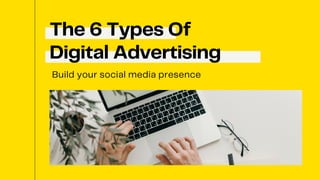 The 6 Types Of
Digital Advertising
Build your social media presence
 