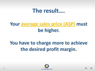 The result….

     Your average sales price (ASP) must
                 be higher.

     You have to charge more to achiev...
